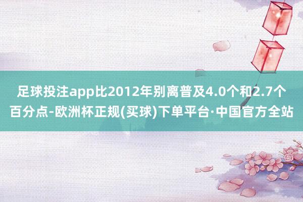 足球投注app比2012年别离普及4.0个和2.7个百分点-欧洲杯正规(买球)下单平台·中国官方全站