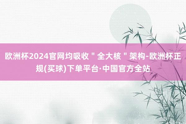欧洲杯2024官网均吸收＂全大核＂架构-欧洲杯正规(买球)下单平台·中国官方全站