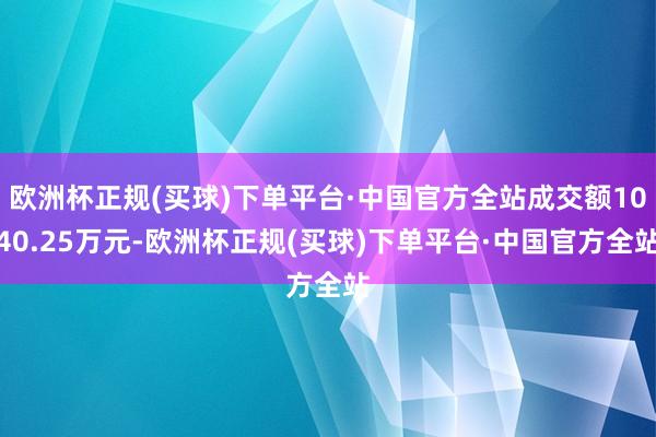 欧洲杯正规(买球)下单平台·中国官方全站成交额1040.25万元-欧洲杯正规(买球)下单平台·中国官方全站