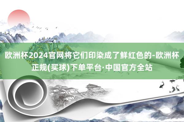 欧洲杯2024官网将它们印染成了鲜红色的-欧洲杯正规(买球)下单平台·中国官方全站