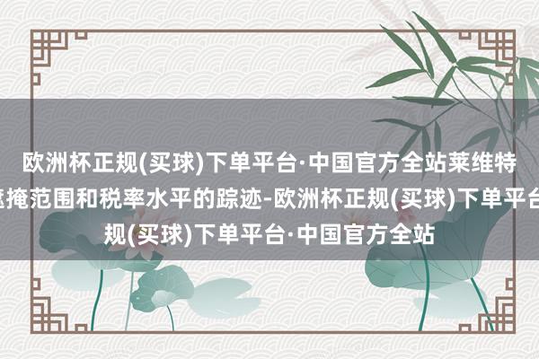 欧洲杯正规(买球)下单平台·中国官方全站莱维特莫得露馅关税遮掩范围和税率水平的踪迹-欧洲杯正规(买球)下单平台·中国官方全站