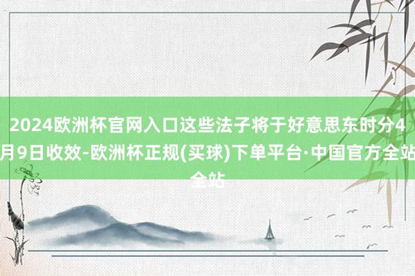 2024欧洲杯官网入口这些法子将于好意思东时分4月9日收效-欧洲杯正规(买球)下单平台·中国官方全站