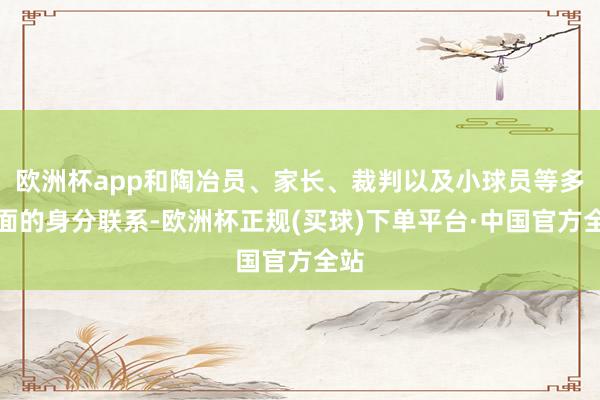 欧洲杯app和陶冶员、家长、裁判以及小球员等多方面的身分联系-欧洲杯正规(买球)下单平台·中国官方全站