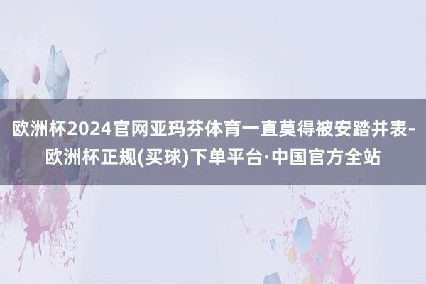 欧洲杯2024官网亚玛芬体育一直莫得被安踏并表-欧洲杯正规(买球)下单平台·中国官方全站