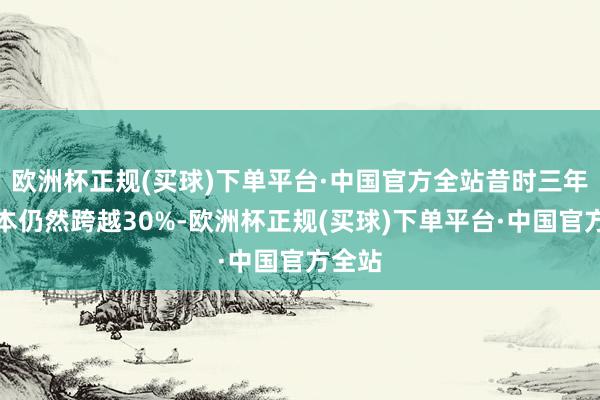 欧洲杯正规(买球)下单平台·中国官方全站昔时三年的蚀本仍然跨越30%-欧洲杯正规(买球)下单平台·中国官方全站