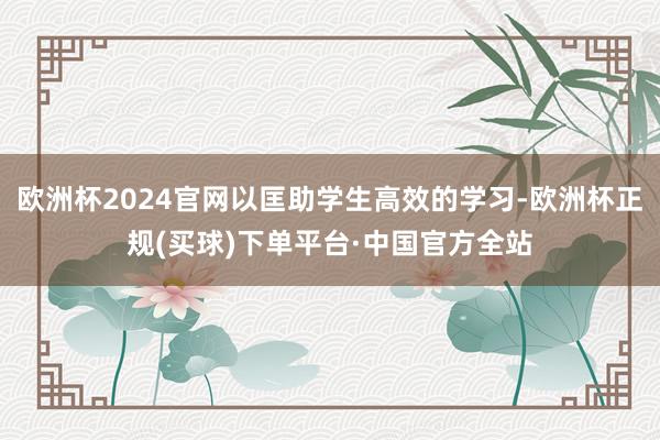 欧洲杯2024官网以匡助学生高效的学习-欧洲杯正规(买球)下单平台·中国官方全站