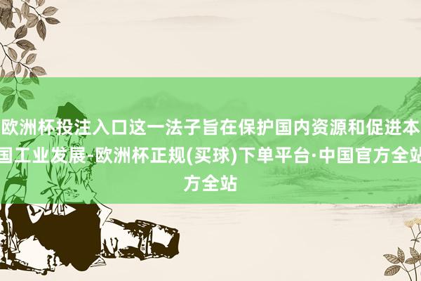 欧洲杯投注入口这一法子旨在保护国内资源和促进本国工业发展-欧洲杯正规(买球)下单平台·中国官方全站