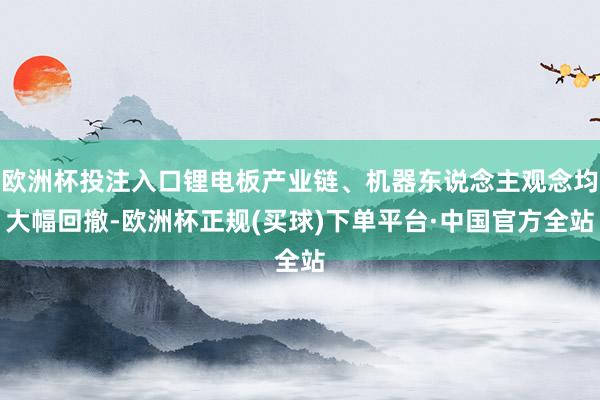 欧洲杯投注入口锂电板产业链、机器东说念主观念均大幅回撤-欧洲杯正规(买球)下单平台·中国官方全站