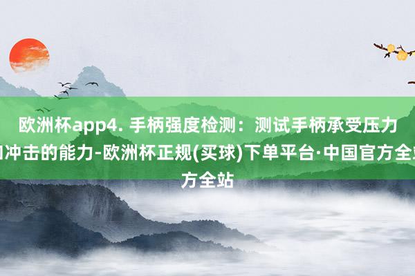 欧洲杯app4. 手柄强度检测：测试手柄承受压力和冲击的能力-欧洲杯正规(买球)下单平台·中国官方全站