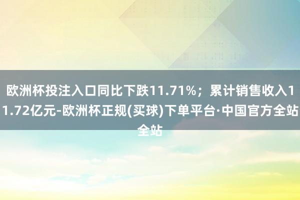 欧洲杯投注入口同比下跌11.71%；累计销售收入11.72亿元-欧洲杯正规(买球)下单平台·中国官方全站