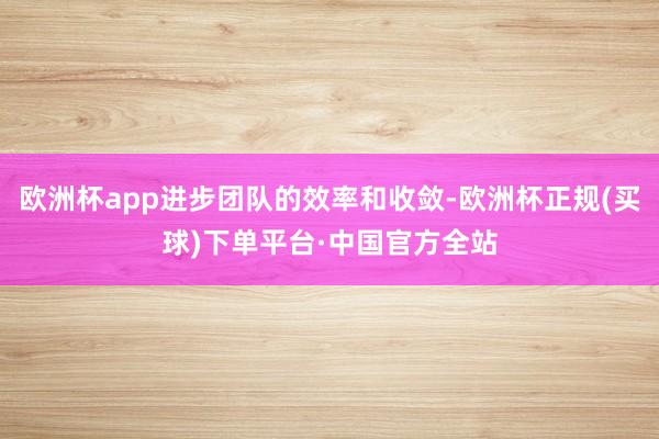 欧洲杯app进步团队的效率和收敛-欧洲杯正规(买球)下单平台·中国官方全站