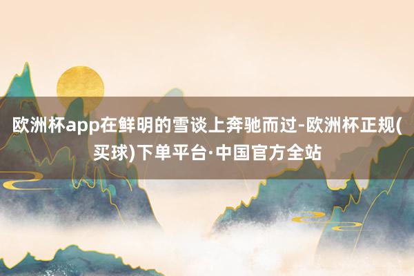 欧洲杯app在鲜明的雪谈上奔驰而过-欧洲杯正规(买球)下单平台·中国官方全站