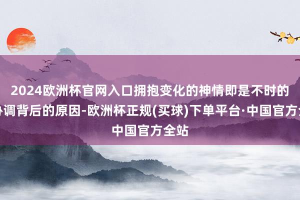 2024欧洲杯官网入口拥抱变化的神情即是不时的去协调背后的原因-欧洲杯正规(买球)下单平台·中国官方全站