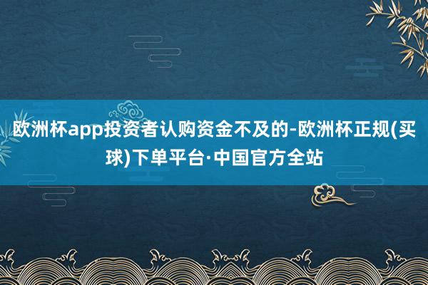 欧洲杯app投资者认购资金不及的-欧洲杯正规(买球)下单平台·中国官方全站