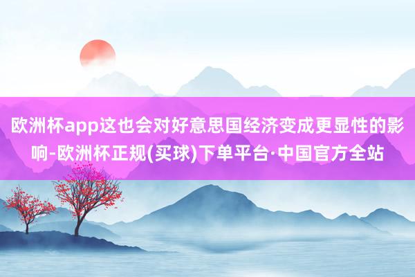 欧洲杯app这也会对好意思国经济变成更显性的影响-欧洲杯正规(买球)下单平台·中国官方全站