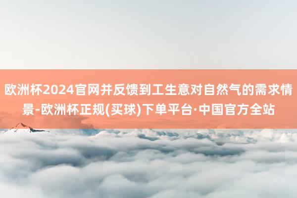 欧洲杯2024官网并反馈到工生意对自然气的需求情景-欧洲杯正规(买球)下单平台·中国官方全站