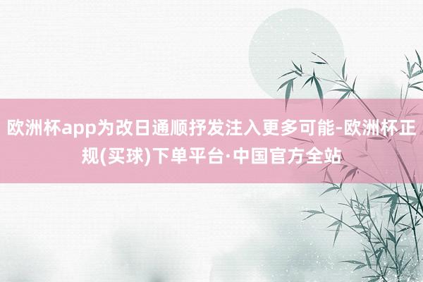 欧洲杯app为改日通顺抒发注入更多可能-欧洲杯正规(买球)下单平台·中国官方全站