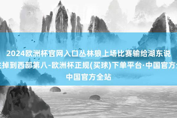 2024欧洲杯官网入口丛林狼上场比赛输给湖东说念主掉到西部第八-欧洲杯正规(买球)下单平台·中国官方全站