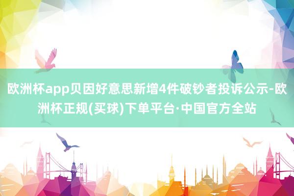 欧洲杯app贝因好意思新增4件破钞者投诉公示-欧洲杯正规(买球)下单平台·中国官方全站
