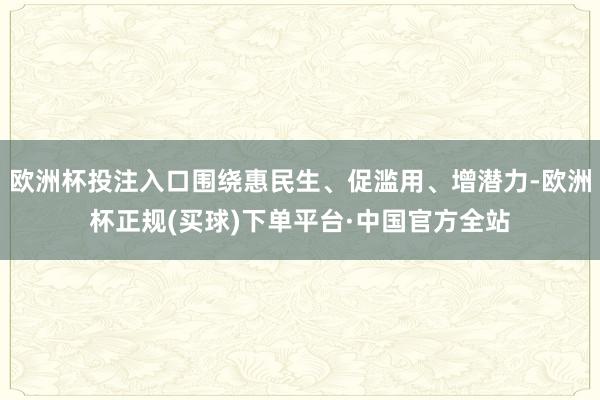 欧洲杯投注入口围绕惠民生、促滥用、增潜力-欧洲杯正规(买球)下单平台·中国官方全站