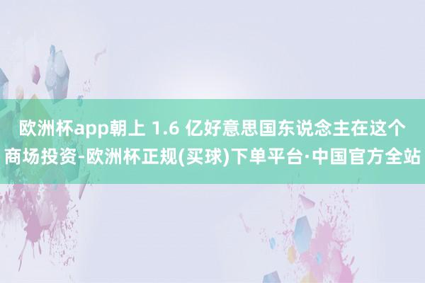 欧洲杯app朝上 1.6 亿好意思国东说念主在这个商场投资-欧洲杯正规(买球)下单平台·中国官方全站