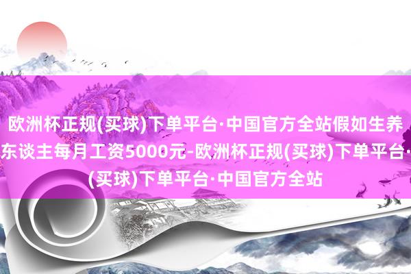 欧洲杯正规(买球)下单平台·中国官方全站假如生养女员工小张本东谈主每月工资5000元-欧洲杯正规(买球)下单平台·中国官方全站