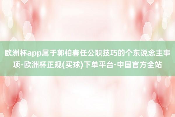 欧洲杯app属于郭柏春任公职技巧的个东说念主事项-欧洲杯正规(买球)下单平台·中国官方全站