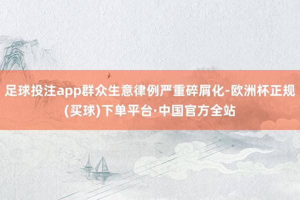 足球投注app群众生意律例严重碎屑化-欧洲杯正规(买球)下单平台·中国官方全站