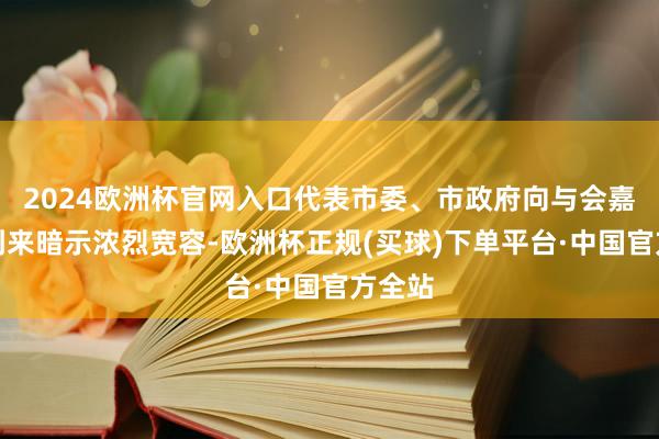 2024欧洲杯官网入口代表市委、市政府向与会嘉宾的到来暗示浓烈宽容-欧洲杯正规(买球)下单平台·中国官方全站