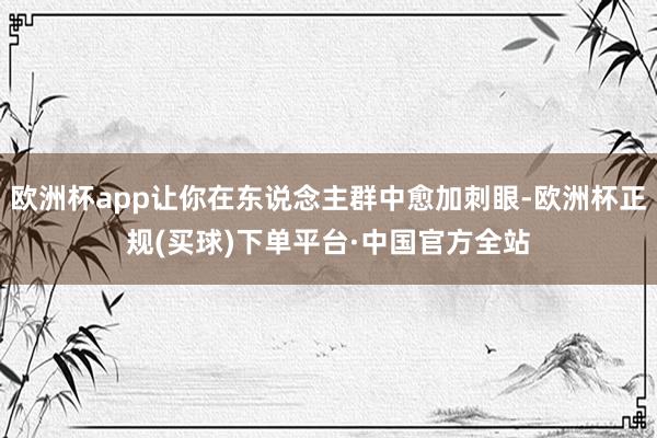 欧洲杯app让你在东说念主群中愈加刺眼-欧洲杯正规(买球)下单平台·中国官方全站