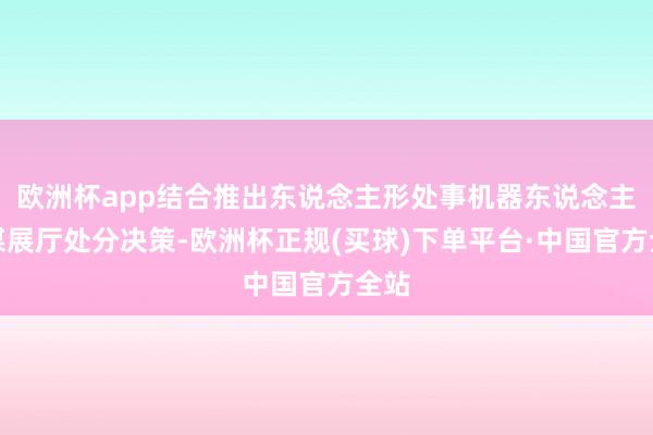 欧洲杯app结合推出东说念主形处事机器东说念主智谋展厅处分决策-欧洲杯正规(买球)下单平台·中国官方全站