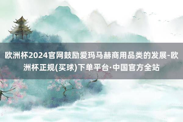 欧洲杯2024官网鼓励爱玛马赫商用品类的发展-欧洲杯正规(买球)下单平台·中国官方全站