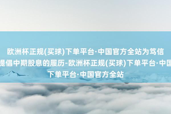 欧洲杯正规(买球)下单平台·中国官方全站为笃信鼓动获发提倡中期股息的履历-欧洲杯正规(买球)下单平台·中国官方全站