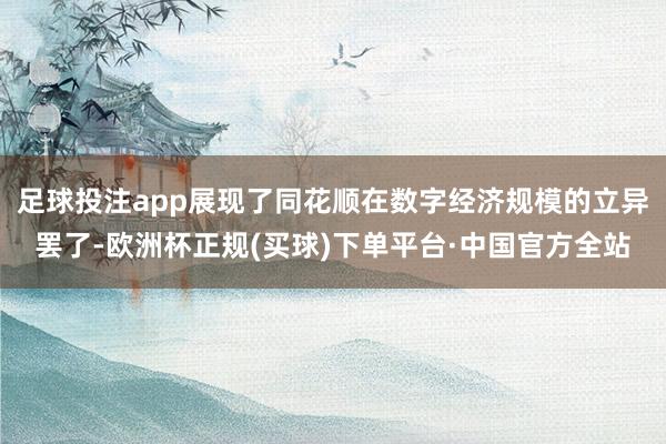 足球投注app展现了同花顺在数字经济规模的立异罢了-欧洲杯正规(买球)下单平台·中国官方全站