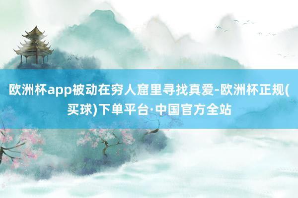 欧洲杯app被动在穷人窟里寻找真爱-欧洲杯正规(买球)下单平台·中国官方全站