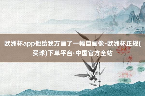 欧洲杯app他给我方画了一幅自画像-欧洲杯正规(买球)下单平台·中国官方全站