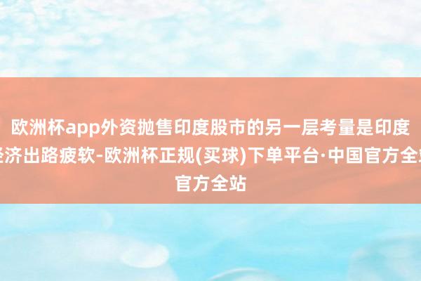 欧洲杯app外资抛售印度股市的另一层考量是印度经济出路疲软-欧洲杯正规(买球)下单平台·中国官方全站