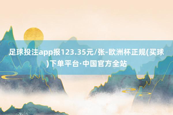 足球投注app报123.35元/张-欧洲杯正规(买球)下单平台·中国官方全站