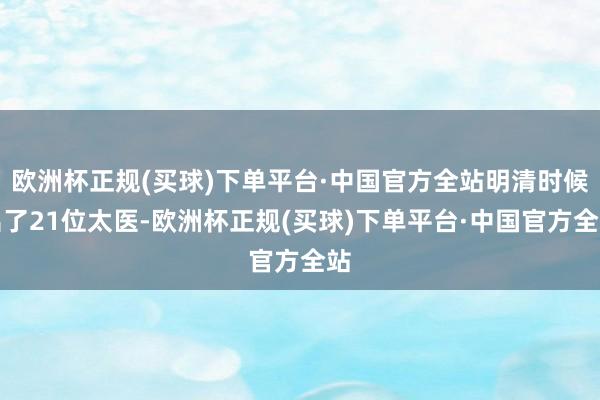 欧洲杯正规(买球)下单平台·中国官方全站明清时候出了21位太医-欧洲杯正规(买球)下单平台·中国官方全站