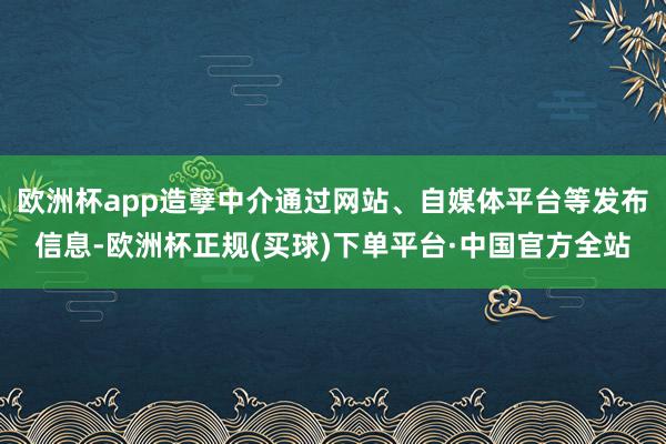 欧洲杯app造孽中介通过网站、自媒体平台等发布信息-欧洲杯正规(买球)下单平台·中国官方全站