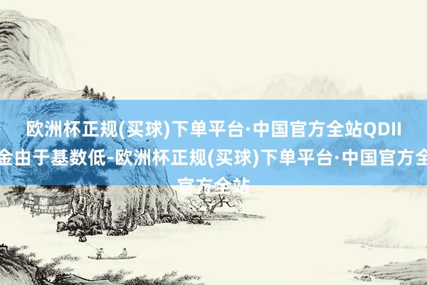 欧洲杯正规(买球)下单平台·中国官方全站QDII基金由于基数低-欧洲杯正规(买球)下单平台·中国官方全站