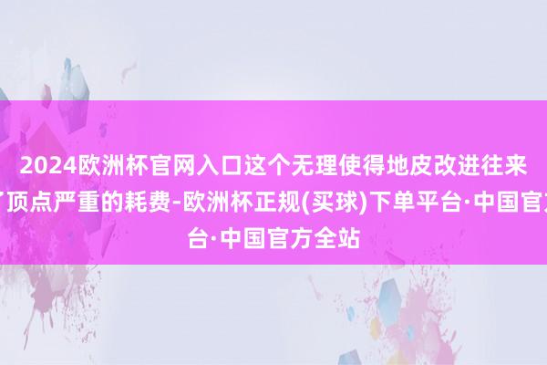 2024欧洲杯官网入口这个无理使得地皮改进往来受到了顶点严重的耗费-欧洲杯正规(买球)下单平台·中国官方全站