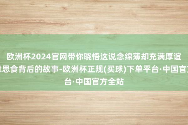 欧洲杯2024官网带你晓悟这说念绵薄却充满厚谊的好意思食背后的故事-欧洲杯正规(买球)下单平台·中国官方全站