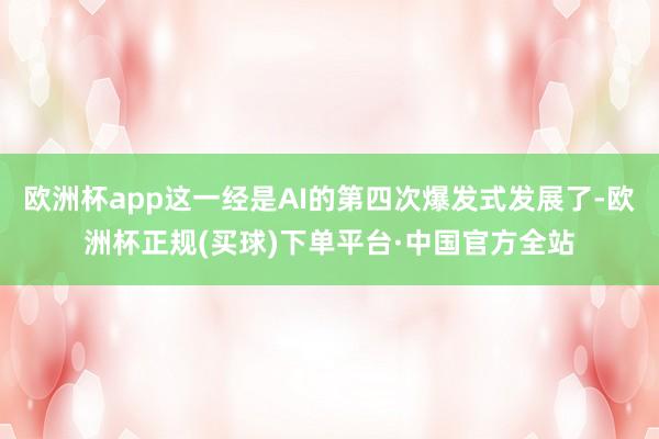 欧洲杯app这一经是AI的第四次爆发式发展了-欧洲杯正规(买球)下单平台·中国官方全站