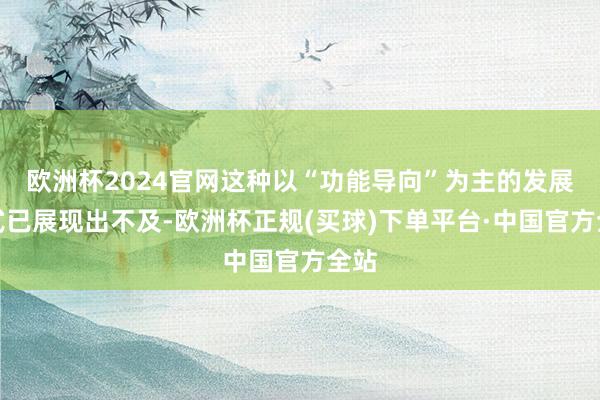 欧洲杯2024官网这种以“功能导向”为主的发展模式已展现出不及-欧洲杯正规(买球)下单平台·中国官方全站