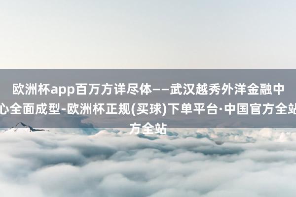 欧洲杯app百万方详尽体——武汉越秀外洋金融中心全面成型-欧洲杯正规(买球)下单平台·中国官方全站