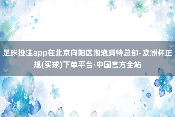 足球投注app在北京向阳区泡泡玛特总部-欧洲杯正规(买球)下单平台·中国官方全站