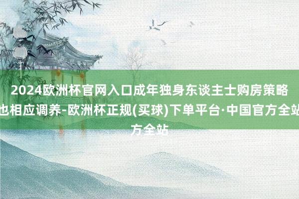 2024欧洲杯官网入口成年独身东谈主士购房策略也相应调养-欧洲杯正规(买球)下单平台·中国官方全站
