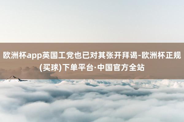 欧洲杯app英国工党也已对其张开拜谒-欧洲杯正规(买球)下单平台·中国官方全站