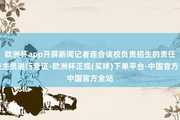 欧洲杯app开屏新闻记者连合该校负责招生的责任主谈主员进行查证-欧洲杯正规(买球)下单平台·中国官方全站